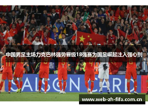 中国男足主场力克巴林强势晋级18强赛为国足崛起注入强心剂 中国男足主场力克巴林强势晋级18强赛为国足崛起注入强心剂