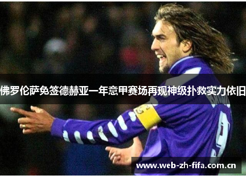 佛罗伦萨免签德赫亚一年意甲赛场再现神级扑救实力依旧 佛罗伦萨免签德赫亚一年意甲赛场再现神级扑救实力依旧