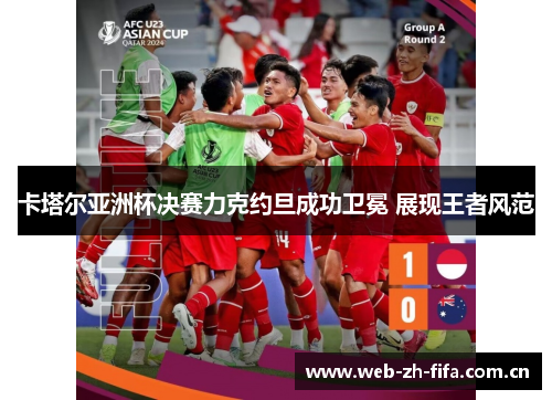 卡塔尔亚洲杯决赛力克约旦成功卫冕 展现王者风范