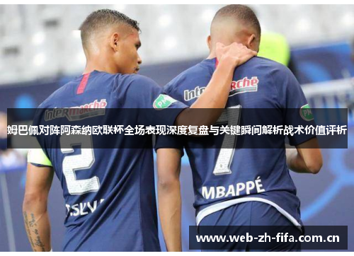 姆巴佩对阵阿森纳欧联杯全场表现深度复盘与关键瞬间解析战术价值评析 姆巴佩对阵阿森纳欧联杯全场表现深度复盘与关键瞬间解析战术价值评析